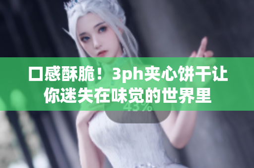 口感酥脆！3ph夹心饼干让你迷失在味觉的世界里