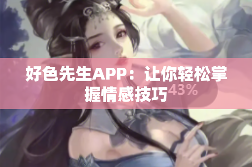 好色先生APP：让你轻松掌握情感技巧