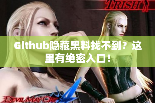 Github隐藏黑料找不到？这里有绝密入口！
