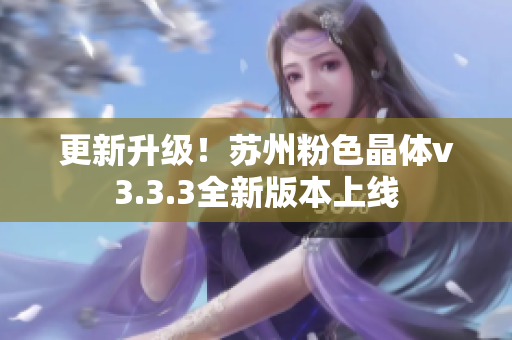 更新升级！苏州粉色晶体v3.3.3全新版本上线