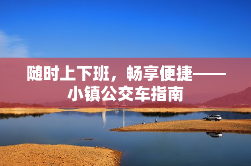 随时上下班，畅享便捷——小镇公交车指南