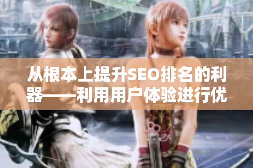 从根本上提升SEO排名的利器——利用用户体验进行优化