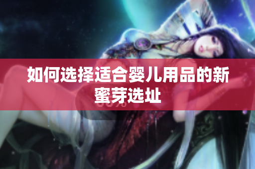 如何选择适合婴儿用品的新蜜芽选址