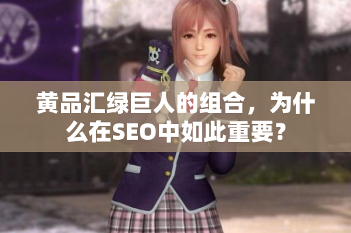 黄品汇绿巨人的组合，为什么在SEO中如此重要？