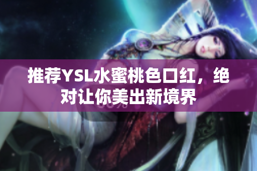 推荐YSL水蜜桃色口红，绝对让你美出新境界
