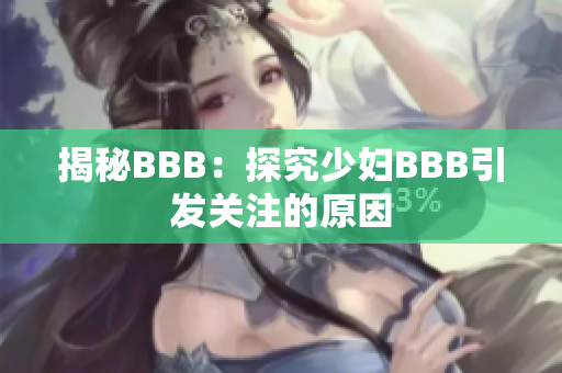 揭秘BBB：探究少妇BBB引发关注的原因