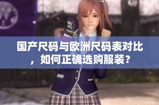 国产尺码与欧洲尺码表对比，如何正确选购服装？