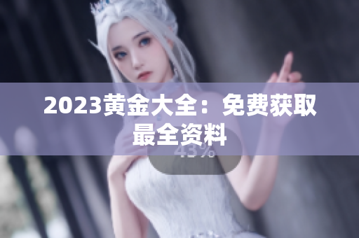 2023黄金大全：免费获取最全资料