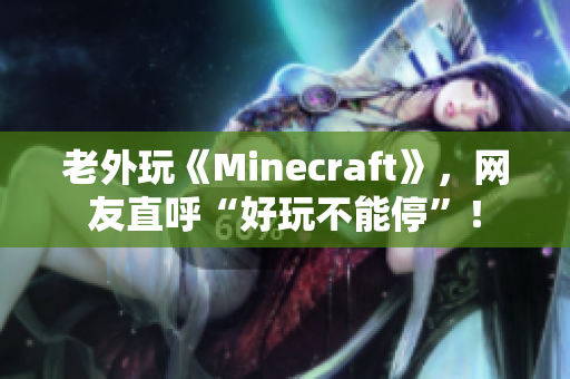 老外玩《Minecraft》，网友直呼“好玩不能停”！