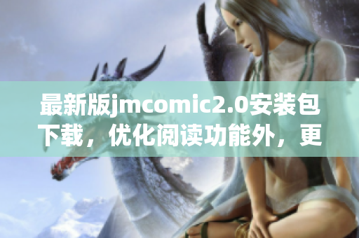 最新版jmcomic2.0安装包下载，优化阅读功能外，更安全稳定