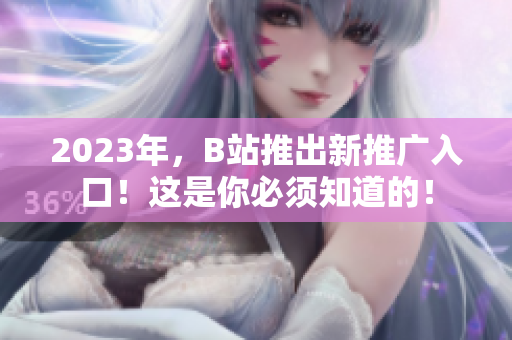 2023年，B站推出新推广入口！这是你必须知道的！