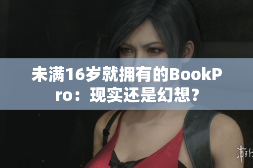 未满16岁就拥有的BookPro：现实还是幻想？