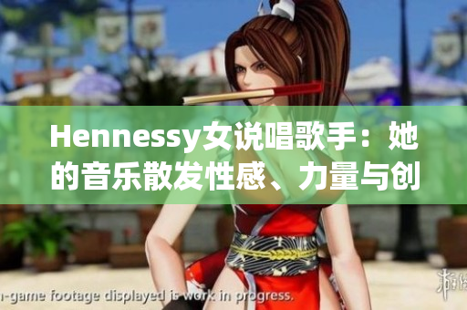 Hennessy女说唱歌手：她的音乐散发性感、力量与创造力