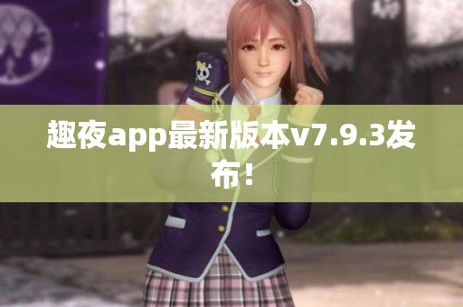 趣夜app最新版本v7.9.3发布！