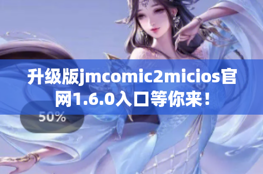 升级版jmcomic2micios官网1.6.0入口等你来！