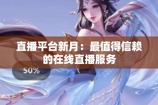 直播平台新月：最值得信赖的在线直播服务