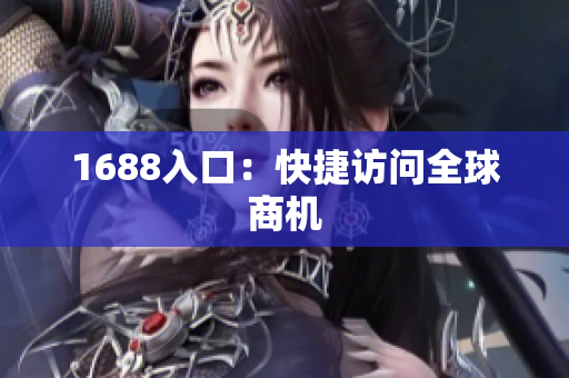 1688入口：快捷访问全球商机