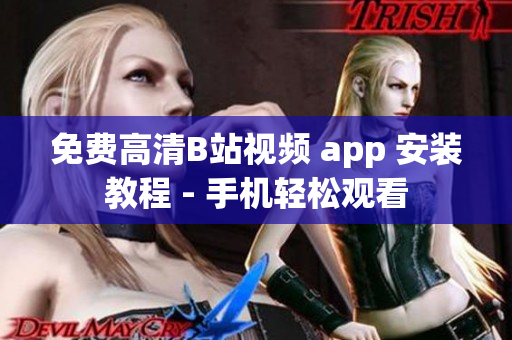 免费高清B站视频 app 安装教程 - 手机轻松观看