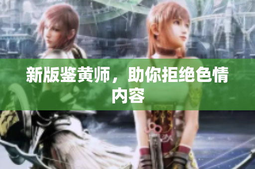 新版鉴黄师，助你拒绝色情内容