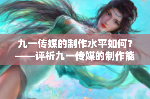 九一传媒的制作水平如何？——评析九一传媒的制作能力