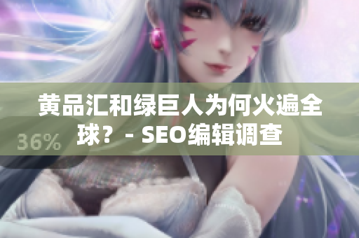 黄品汇和绿巨人为何火遍全球？- SEO编辑调查