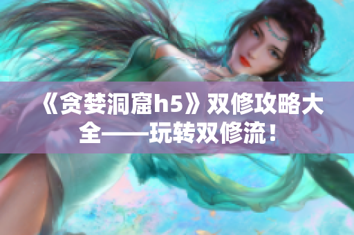 《贪婪洞窟h5》双修攻略大全——玩转双修流！