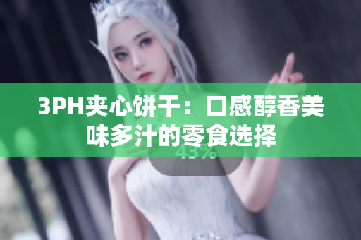 3PH夹心饼干：口感醇香美味多汁的零食选择