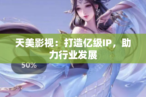 天美影视：打造亿级IP，助力行业发展