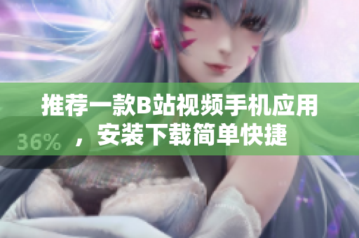 推荐一款B站视频手机应用，安装下载简单快捷