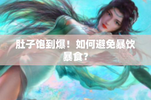 肚子饱到爆！如何避免暴饮暴食？