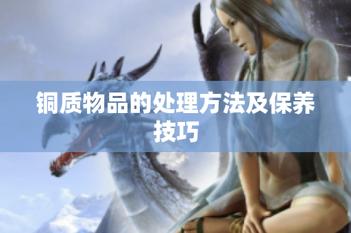 铜质物品的处理方法及保养技巧