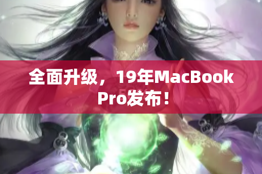 全面升级，19年MacBook Pro发布！