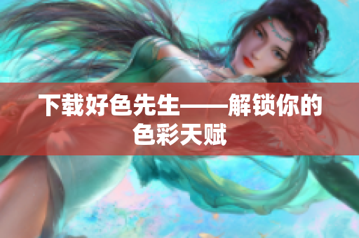 下载好色先生——解锁你的色彩天赋