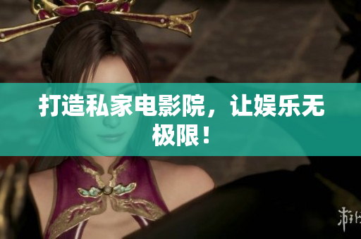 打造私家电影院，让娱乐无极限！
