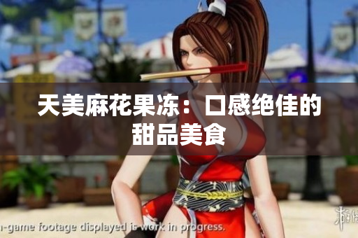 天美麻花果冻：口感绝佳的甜品美食