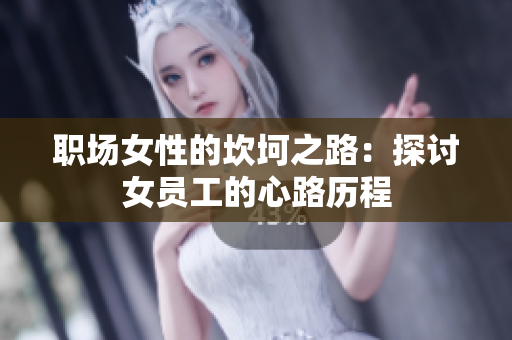 职场女性的坎坷之路：探讨女员工的心路历程