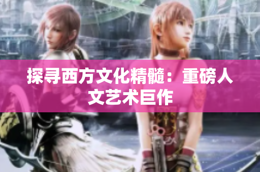 探寻西方文化精髓：重磅人文艺术巨作
