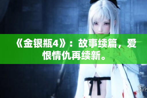 《金银瓶4》：故事续篇，爱恨情仇再续新。