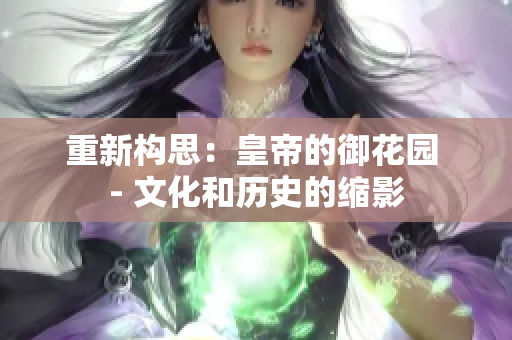 重新构思：皇帝的御花园 - 文化和历史的缩影
