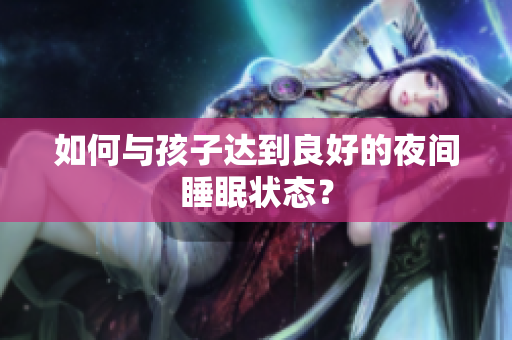 如何与孩子达到良好的夜间睡眠状态？