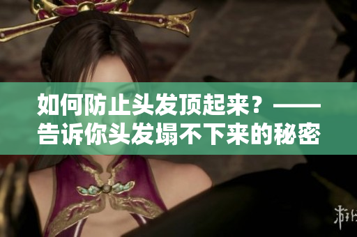 如何防止头发顶起来？——告诉你头发塌不下来的秘密！