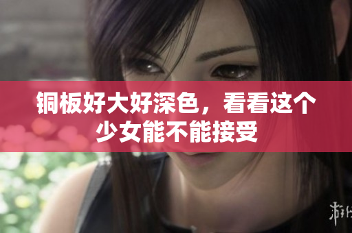 铜板好大好深色，看看这个少女能不能接受