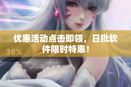 优惠活动点击即领，日批软件限时特惠！