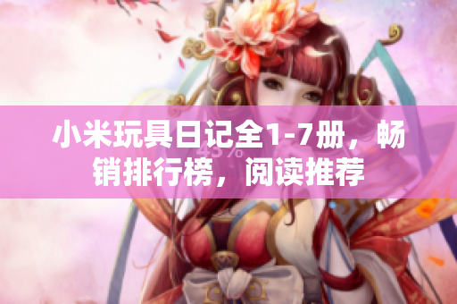 小米玩具日记全1-7册，畅销排行榜，阅读推荐