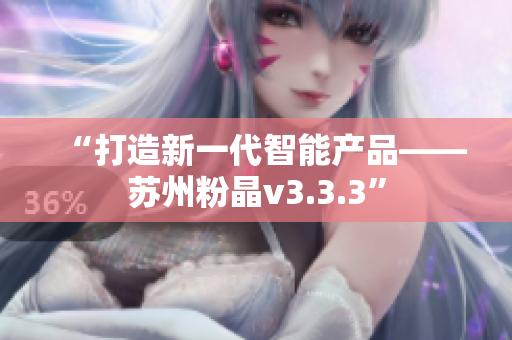 “打造新一代智能产品——苏州粉晶v3.3.3”