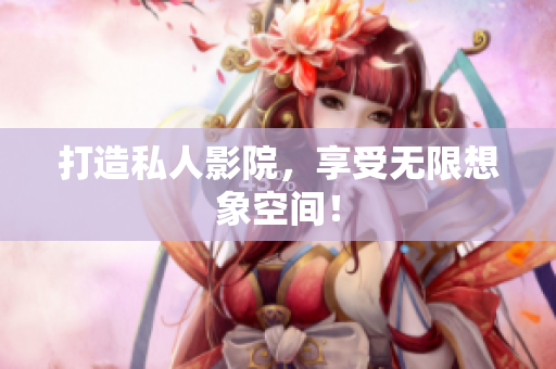 打造私人影院，享受无限想象空间！