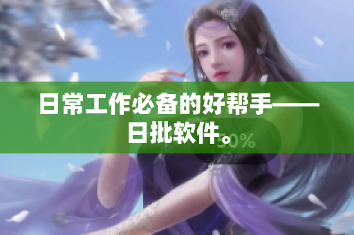 日常工作必备的好帮手——日批软件。
