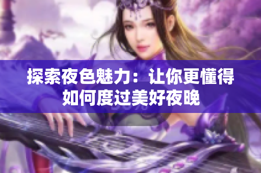 探索夜色魅力：让你更懂得如何度过美好夜晚
