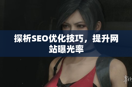 探析SEO优化技巧，提升网站曝光率