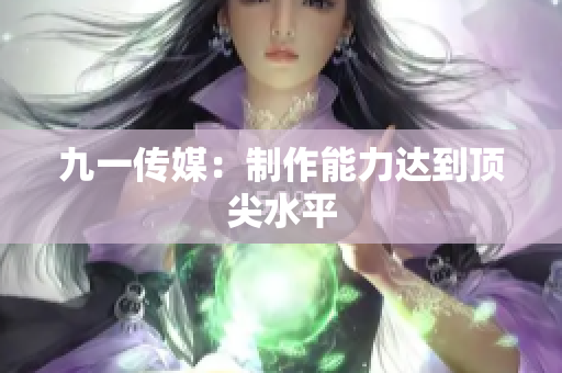 九一传媒：制作能力达到顶尖水平
